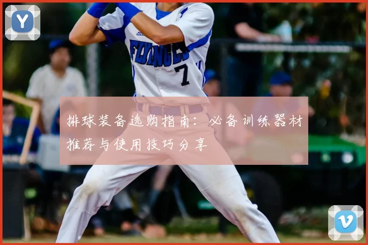 排球装备选购指南:必备训练器材推荐与使用技巧分享