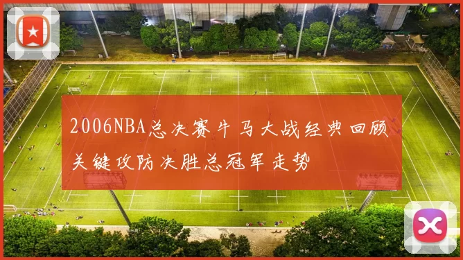 2006NBA总决赛牛马大战经典回顾 关键攻防决胜总冠军走势