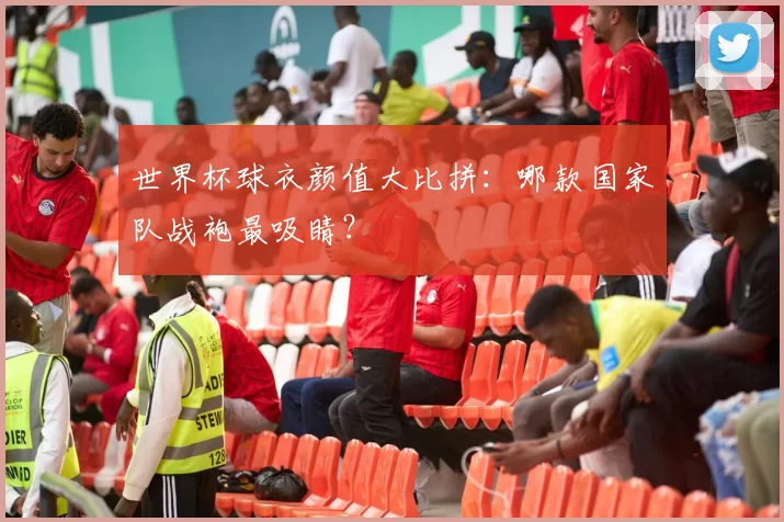 世界杯球衣颜值大比拼：哪款国家队战袍最吸睛？