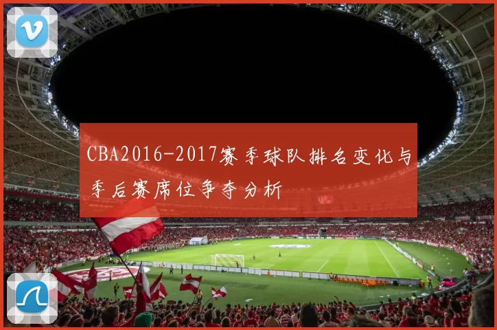 CBA2016-2017赛季球队排名变化与季后赛席位争夺分析