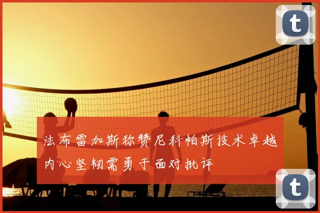 法布雷加斯称赞尼科帕斯技术卓越内心坚韧需勇于面对批评