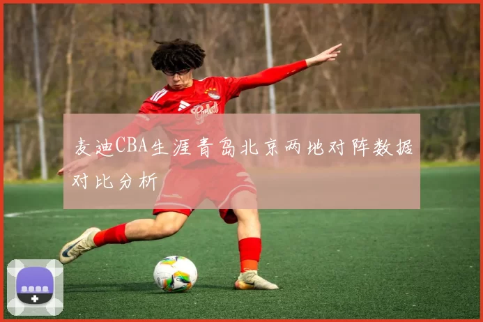 麦迪CBA生涯青岛北京两地对阵数据对比分析