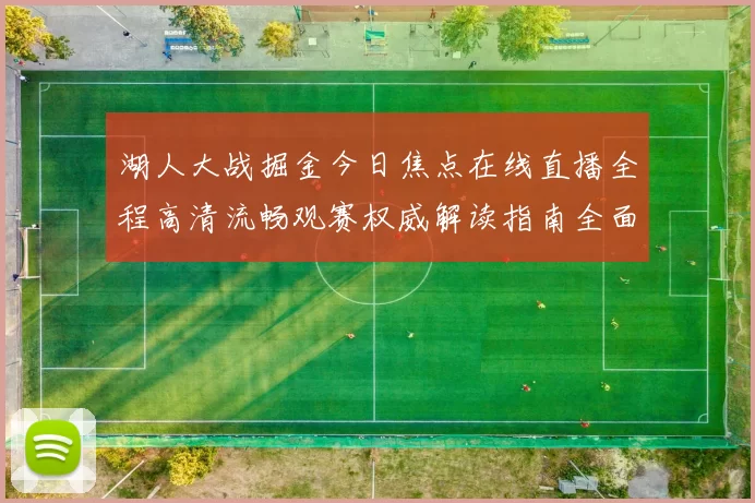 湖人大战掘金今日焦点在线直播全程高清流畅观赛权威解读指南全面