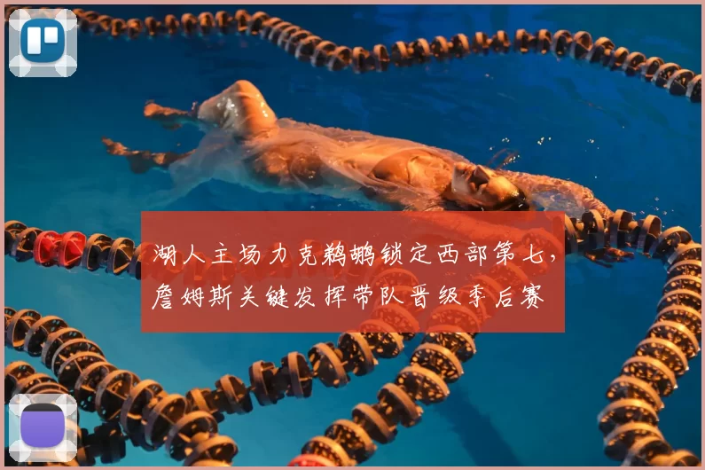 湖人主场力克鹈鹕锁定西部第七，詹姆斯关键发挥带队晋级季后赛