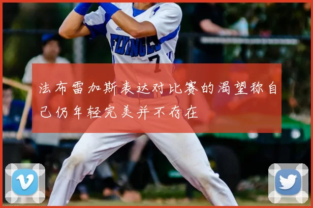法布雷加斯表达对比赛的渴望称自己仍年轻完美并不存在