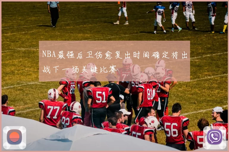 NBA最强后卫伤愈复出时间确定将出战下一场关键比赛