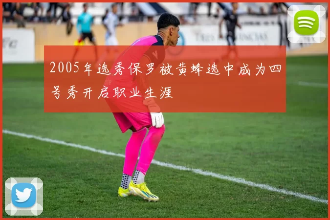 2005年选秀保罗被黄蜂选中成为四号秀开启职业生涯