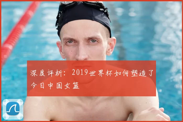 深度评析：2019世界杯如何塑造了今日中国女篮