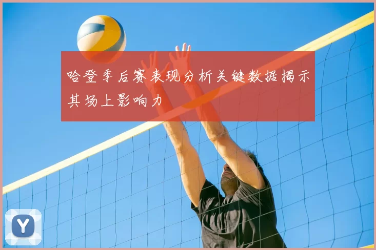哈登季后赛表现分析关键数据揭示其场上影响力