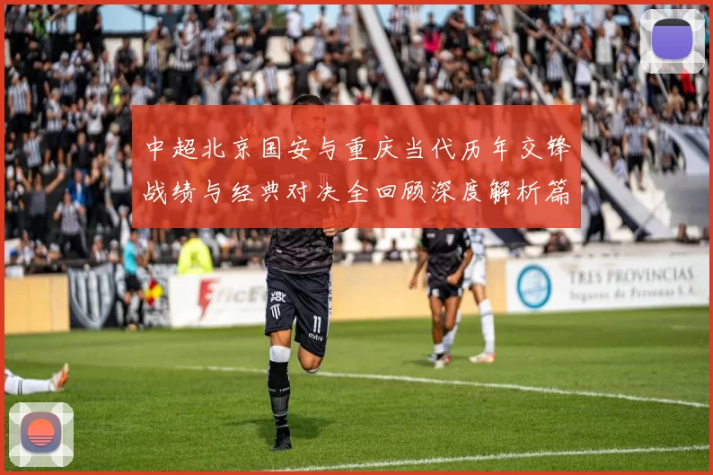 中超北京国安与重庆当代历年交锋战绩与经典对决全回顾深度解析篇