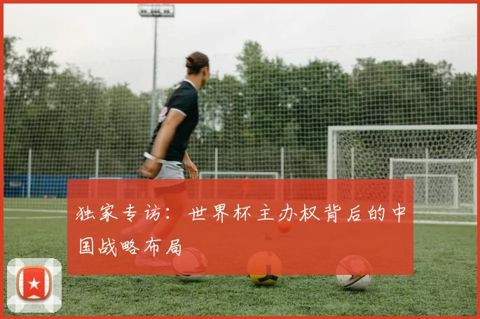 独家专访:世界杯主办权背后的中国战略布局