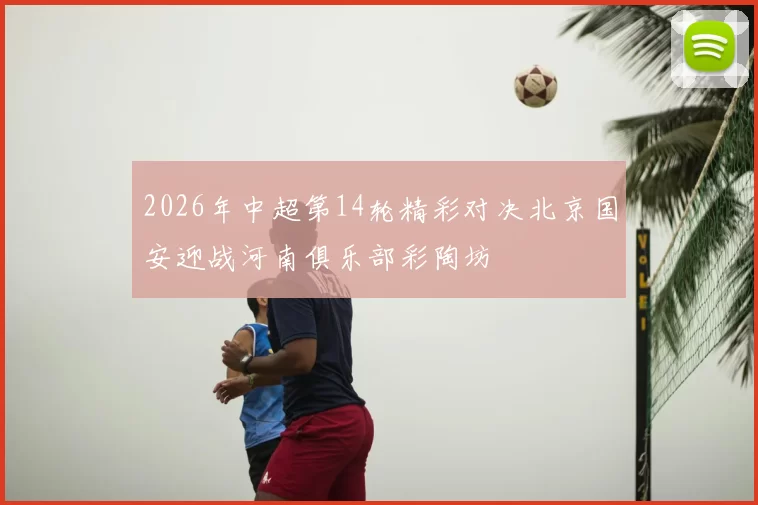 2026年中超第14轮精彩对决北京国安迎战河南俱乐部彩陶坊