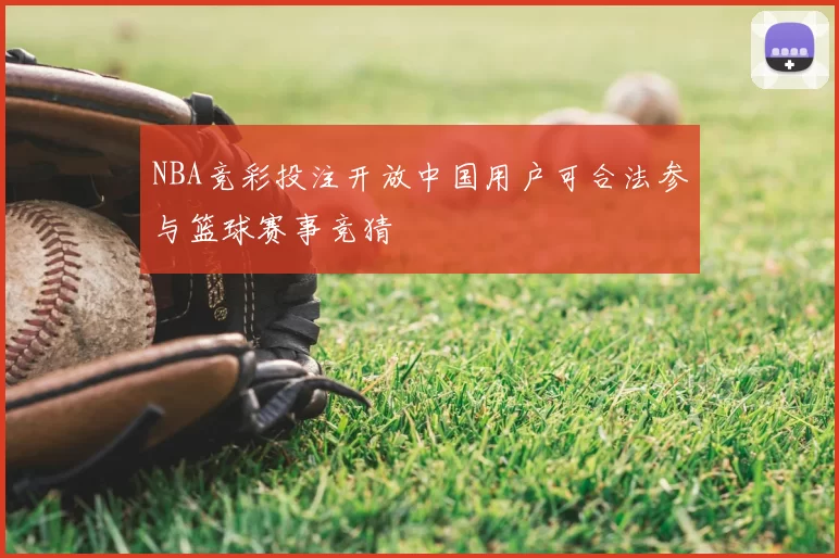 NBA竞彩投注开放中国用户可合法参与篮球赛事竞猜