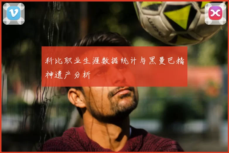 科比职业生涯数据统计与黑曼巴精神遗产分析