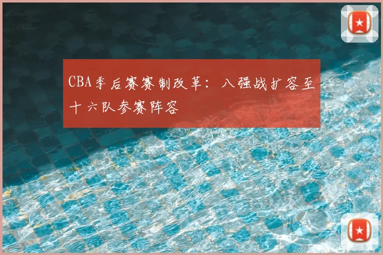 CBA季后赛赛制改革:八强战扩容至十六队参赛阵容