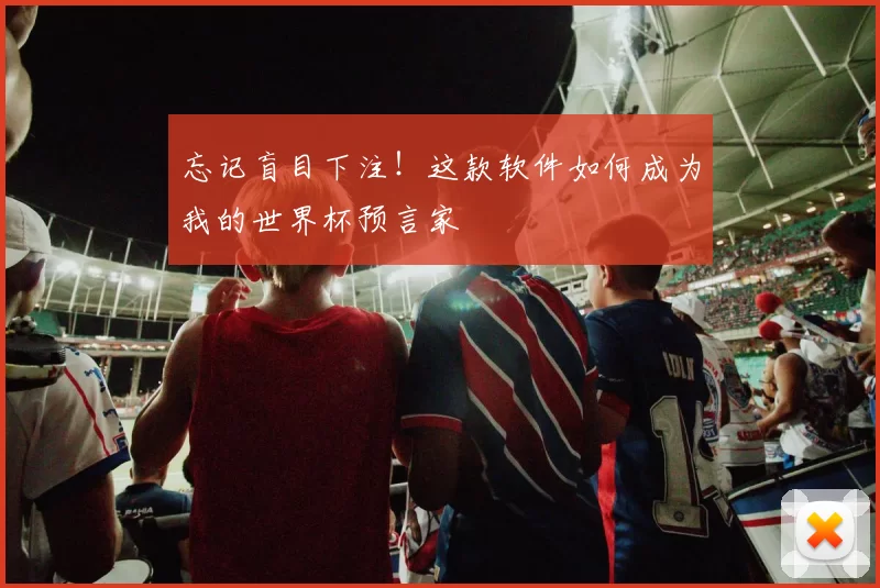 忘记盲目下注！这款软件如何成为我的世界杯预言家