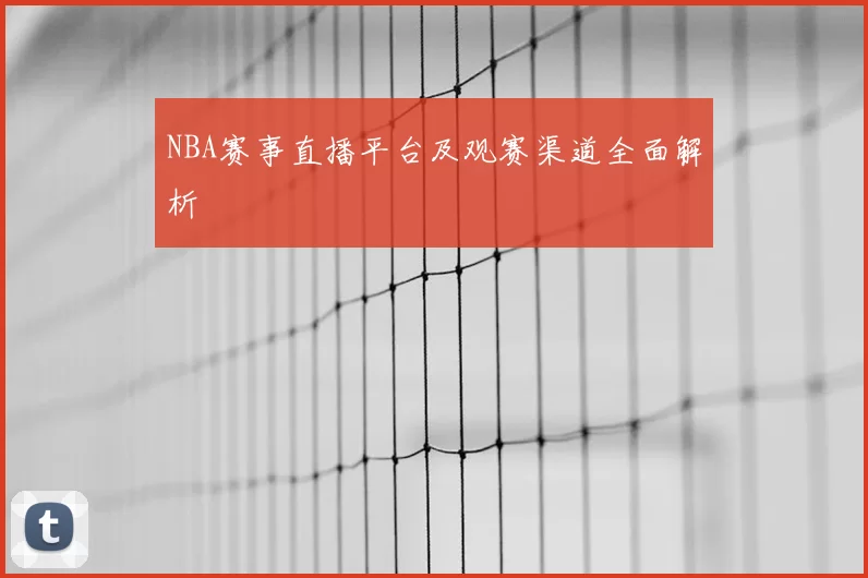 NBA赛事直播平台及观赛渠道全面解析