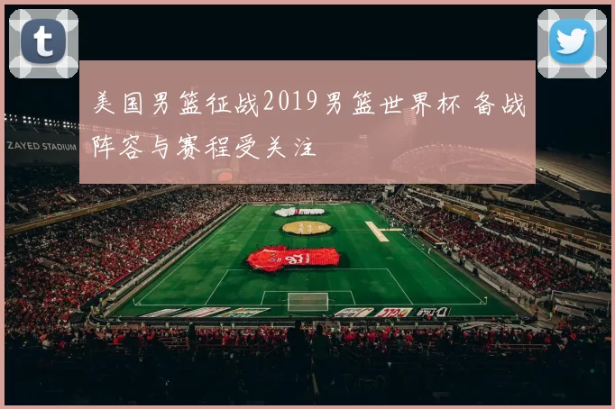 美国男篮征战2019男篮世界杯 备战阵容与赛程受关注