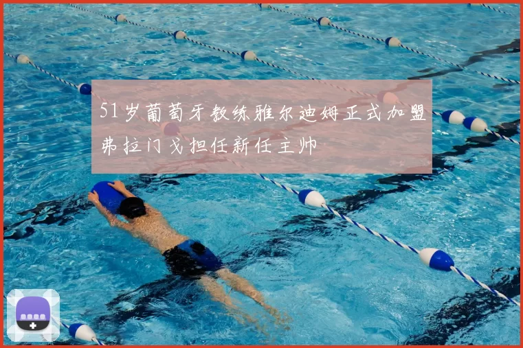 51岁葡萄牙教练雅尔迪姆正式加盟弗拉门戈担任新任主帅