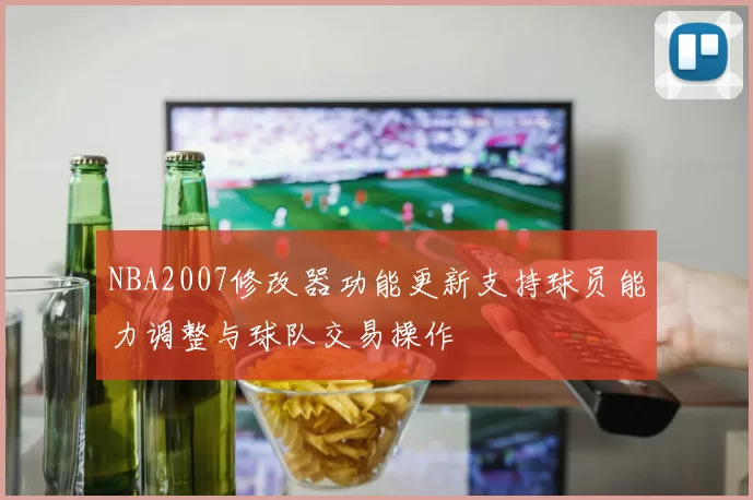 NBA2007修改器功能更新支持球员能力调整与球队交易操作