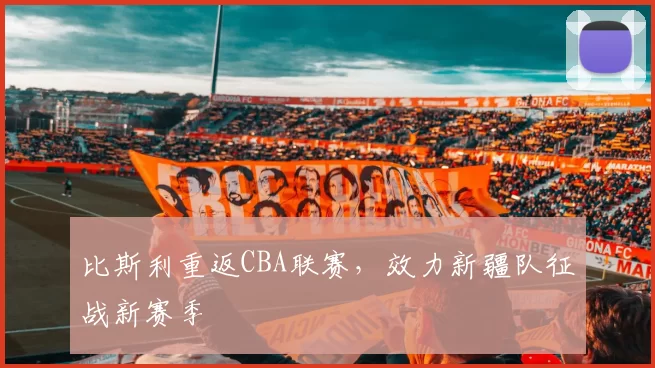 比斯利重返CBA联赛,效力新疆队征战新赛季