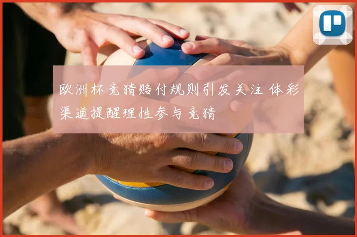 欧洲杯竞猜赔付规则引发关注 体彩渠道提醒理性参与竞猜