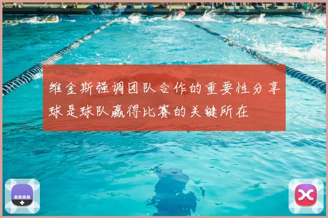维金斯强调团队合作的重要性分享球是球队赢得比赛的关键所在
