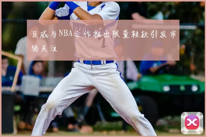 匡威与NBA合作推出限量鞋款引发市场关注