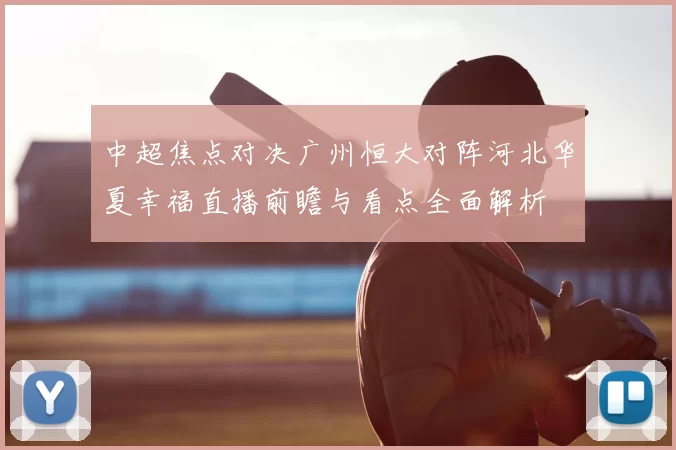 中超焦点对决广州恒大对阵河北华夏幸福直播前瞻与看点全面解析