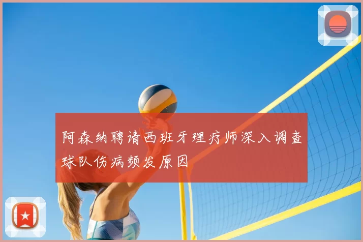 阿森纳聘请西班牙理疗师深入调查球队伤病频发原因