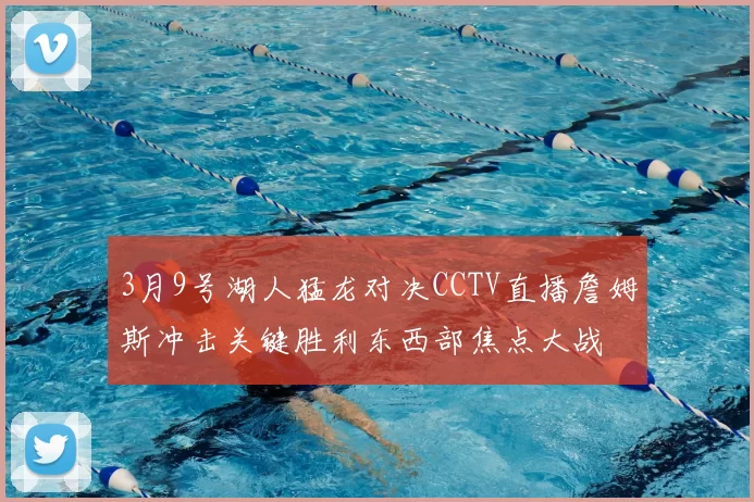 3月9号湖人猛龙对决CCTV直播詹姆斯冲击关键胜利东西部焦点大战