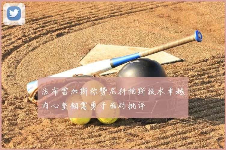法布雷加斯称赞尼科帕斯技术卓越内心坚韧需勇于面对批评