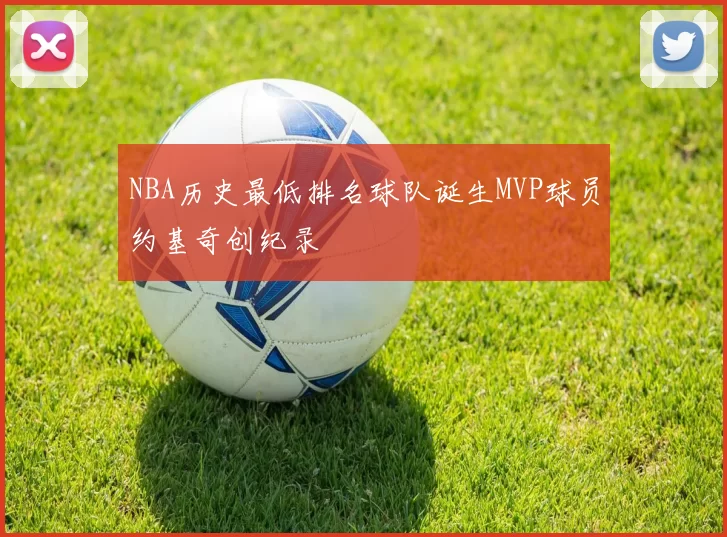 NBA历史最低排名球队诞生MVP球员约基奇创纪录
