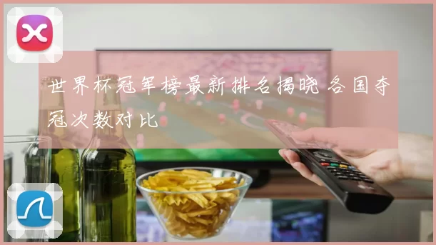 世界杯冠军榜最新排名揭晓 各国夺冠次数对比