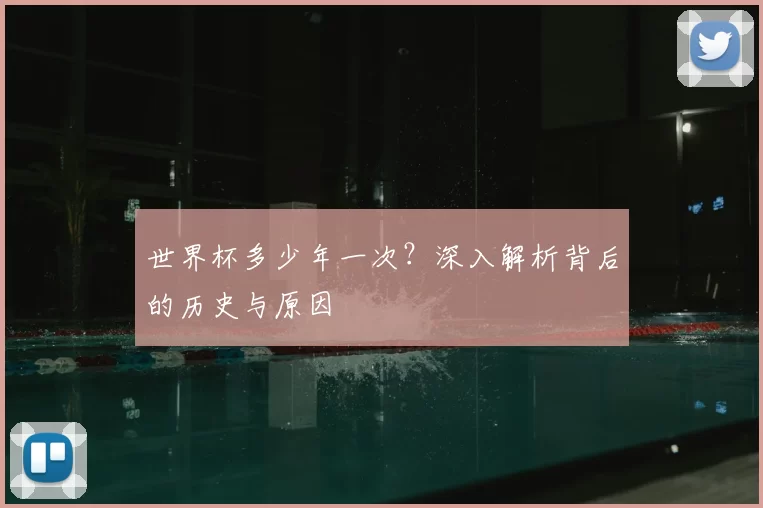 世界杯多少年一次？深入解析背后的历史与原因