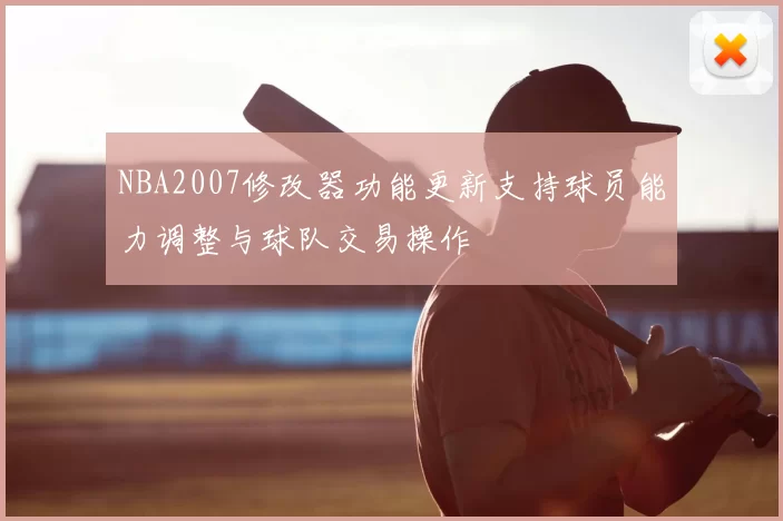 NBA2007修改器功能更新支持球员能力调整与球队交易操作