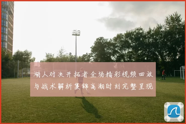 湖人对决开拓者全场精彩视频回放与战术解析集锦高潮时刻完整呈现