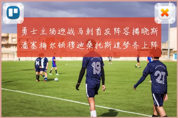 勇士主场迎战马刺首发阵容揭晓斯潘塞梅尔顿穆迪桑托斯追梦齐上阵