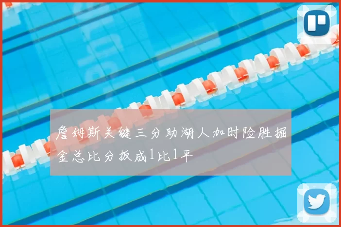 詹姆斯关键三分助湖人加时险胜掘金总比分扳成1比1平