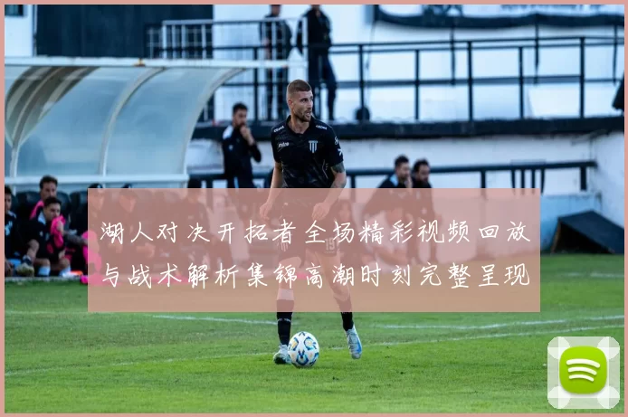 湖人对决开拓者全场精彩视频回放与战术解析集锦高潮时刻完整呈现