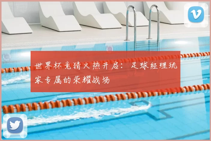 世界杯竞猜火热开启：足球经理玩家专属的荣耀战场