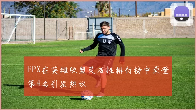 FPX在英雄联盟灵活性排行榜中荣登第4名引发热议