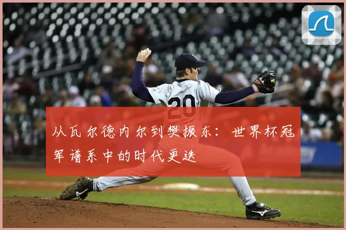 从瓦尔德内尔到樊振东：世界杯冠军谱系中的时代更迭