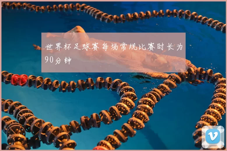 世界杯足球赛每场常规比赛时长为90分钟