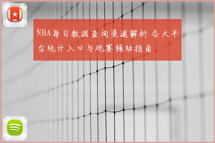 NBA每日数据查询渠道解析 各大平台统计入口与观赛辅助指南