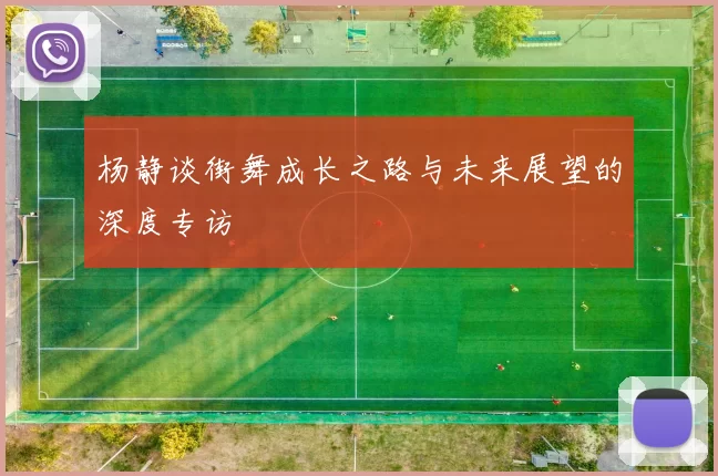 杨静谈街舞成长之路与未来展望的深度专访