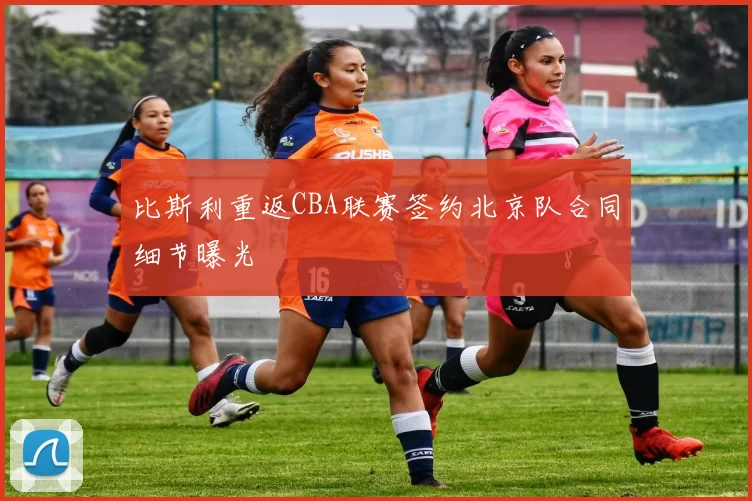 比斯利重返CBA联赛签约北京队合同细节曝光