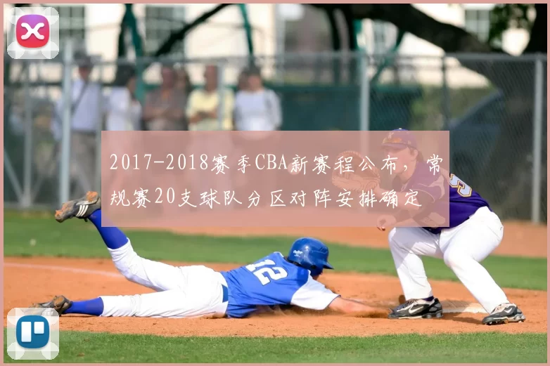 2017-2018赛季CBA新赛程公布，常规赛20支球队分区对阵安排确定