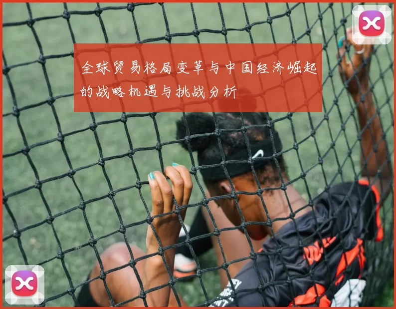 全球贸易格局变革与中国经济崛起的战略机遇与挑战分析