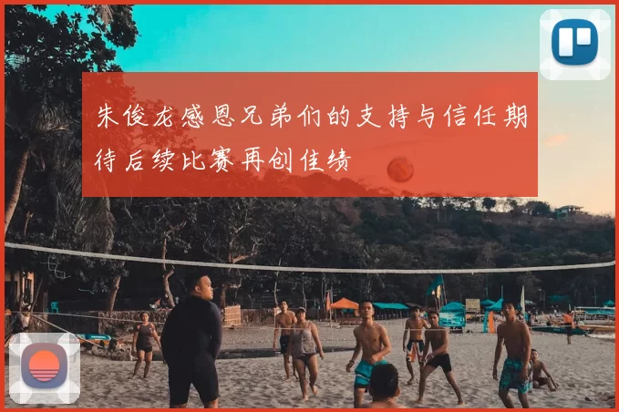 朱俊龙感恩兄弟们的支持与信任期待后续比赛再创佳绩